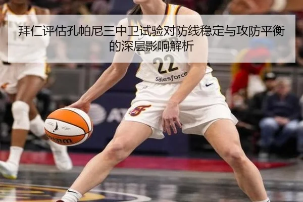 拜仁评估孔帕尼三中卫试验对防线稳定与攻防平衡的深层影响解析