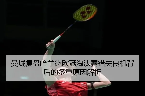 曼城复盘哈兰德欧冠淘汰赛错失良机背后的多重原因解析