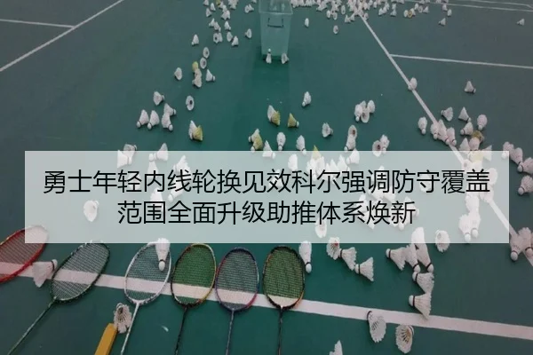 勇士年轻内线轮换见效科尔强调防守覆盖范围全面升级助推体系焕新
